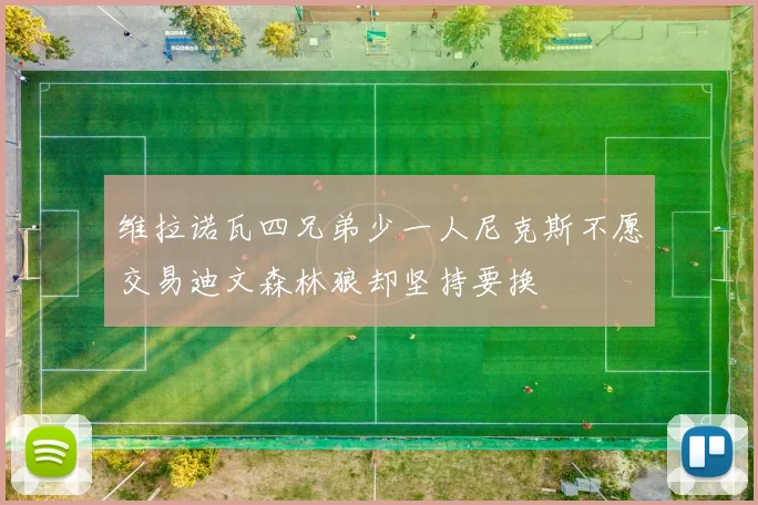 维拉诺瓦四兄弟少一人尼克斯不愿交易迪文森林狼却坚持要换