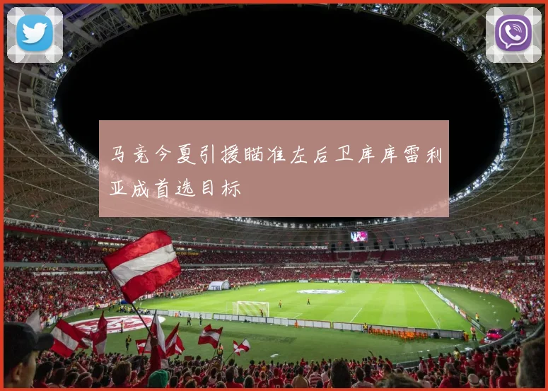 马竞今夏引援瞄准左后卫库库雷利亚成首选目标