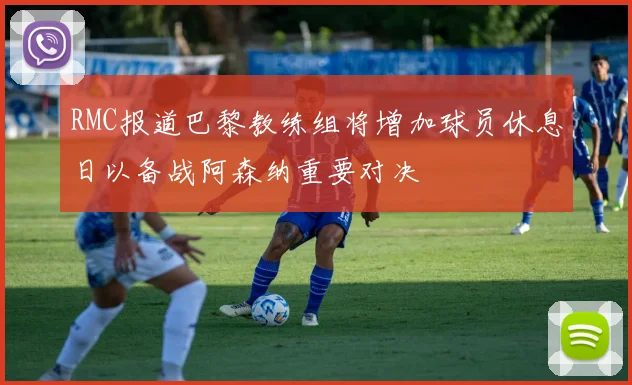 RMC报道巴黎教练组将增加球员休息日以备战阿森纳重要对决