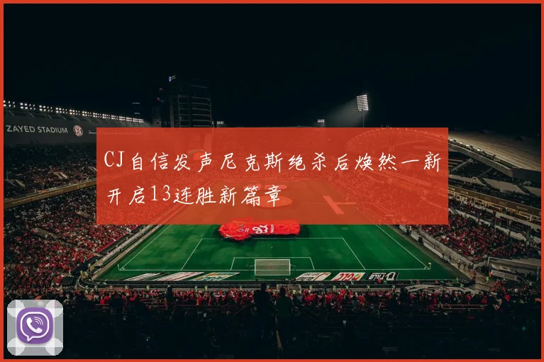 CJ自信发声尼克斯绝杀后焕然一新开启13连胜新篇章