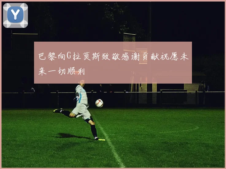 巴黎向G拉莫斯致敬感谢贡献祝愿未来一切顺利