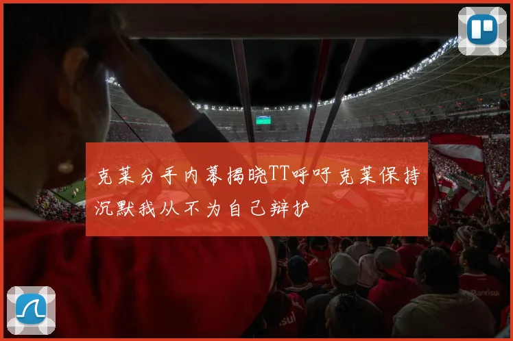 克莱分手内幕揭晓TT呼吁克莱保持沉默我从不为自己辩护