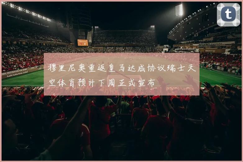 穆里尼奥重返皇马达成协议瑞士天空体育预计下周正式宣布