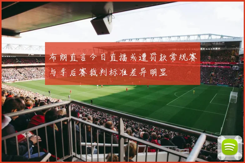 布朗直言今日直播或遭罚款常规赛与季后赛裁判标准差异明显