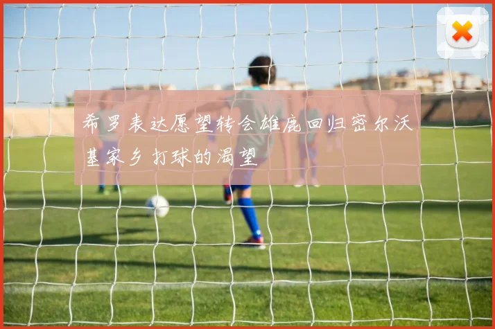 希罗表达愿望转会雄鹿回归密尔沃基家乡打球的渴望