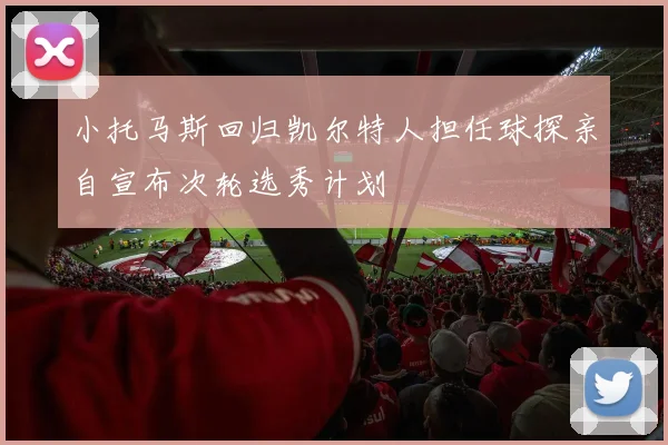 小托马斯回归凯尔特人担任球探亲自宣布次轮选秀计划