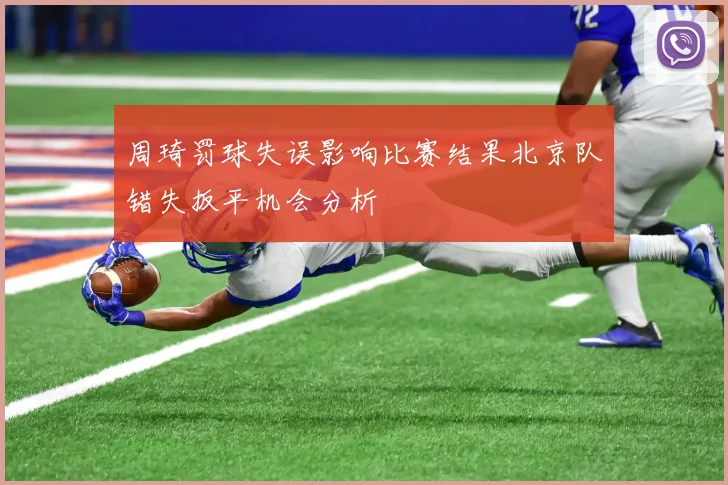 周琦罚球失误影响比赛结果北京队错失扳平机会分析