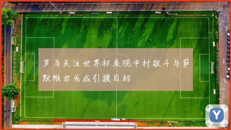 罗马关注世界杯表现中村敬斗与萨默维尔或成引援目标