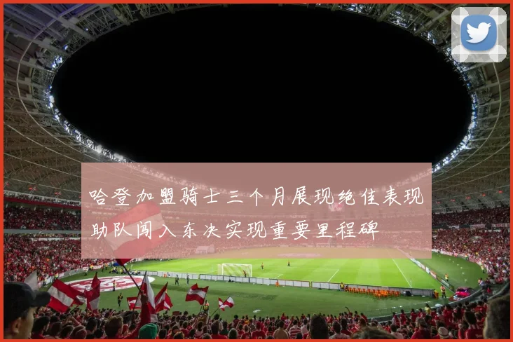哈登加盟骑士三个月展现绝佳表现助队闯入东决实现重要里程碑