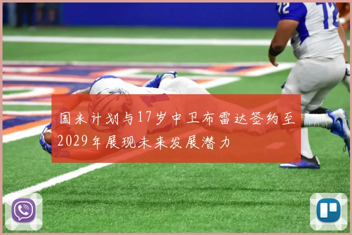 国米计划与17岁中卫布雷达签约至2029年展现未来发展潜力