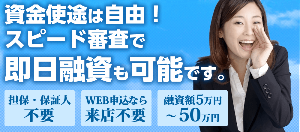 「担保・保証人不要」「WEB申し込みなら来店不要」「融資額５万円～５０万円」